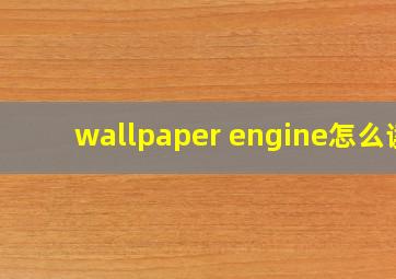 wallpaper engine怎么读